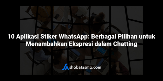 10 Aplikasi Stiker WhatsApp: Berbagai Pilihan untuk Menambahkan Ekspresi dalam Chatting