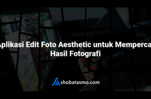 20 Aplikasi Edit Foto Aesthetic untuk Mempercantik Hasil Fotografi
