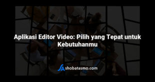 Aplikasi Editor Video: Pilih yang Tepat untuk Kebutuhanmu