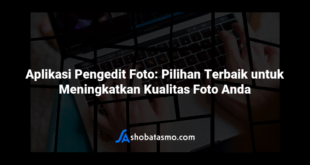 Aplikasi Pengedit Foto: Pilihan Terbaik untuk Meningkatkan Kualitas Foto Anda