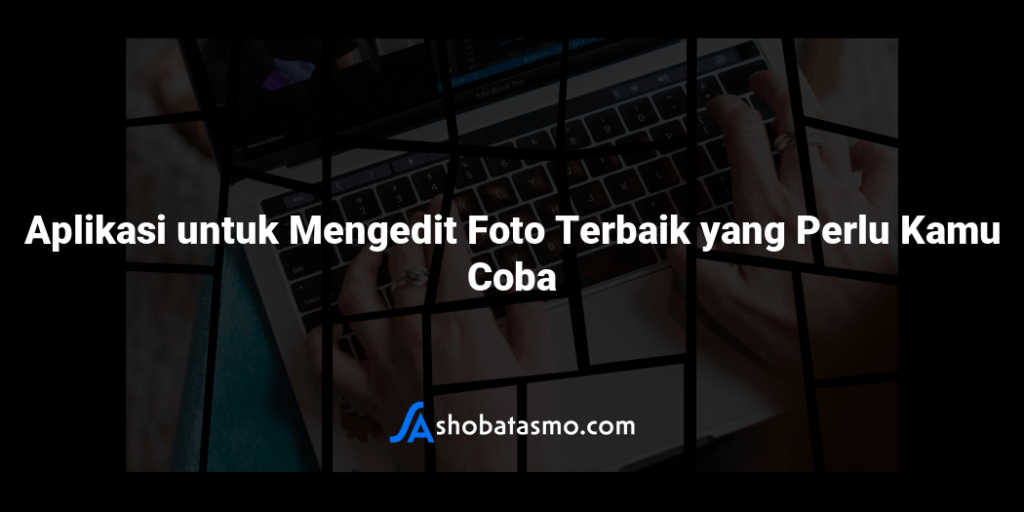 Aplikasi Untuk Mengedit Foto Terbaik Yang Perlu Kamu Coba 9121