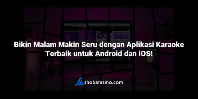 Bikin Malam Makin Seru dengan Aplikasi Karaoke Terbaik untuk Android dan iOS!