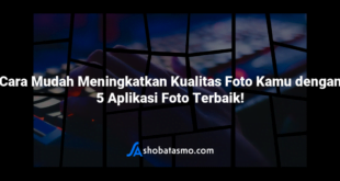 Cara Mudah Meningkatkan Kualitas Foto Kamu dengan 5 Aplikasi Foto Terbaik!