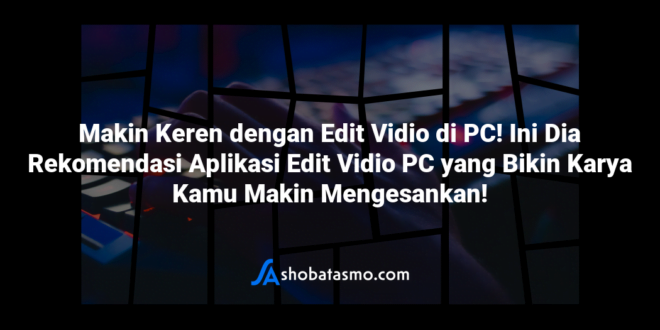 Makin Keren dengan Edit Vidio di PC! Ini Dia Rekomendasi Aplikasi Edit Vidio PC yang Bikin Karya Kamu Makin Mengesankan!