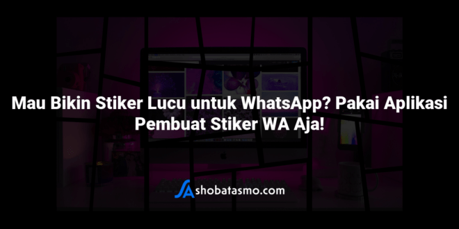 Mau Bikin Stiker Lucu untuk WhatsApp? Pakai Aplikasi Pembuat Stiker WA Aja!