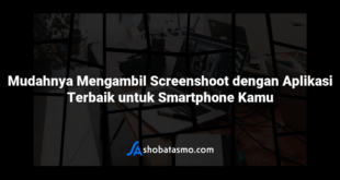 Mudahnya Mengambil Screenshoot dengan Aplikasi Terbaik untuk Smartphone Kamu