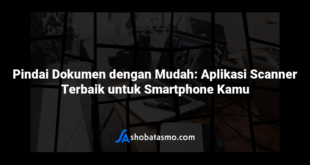 Pindai Dokumen dengan Mudah: Aplikasi Scanner Terbaik untuk Smartphone Kamu