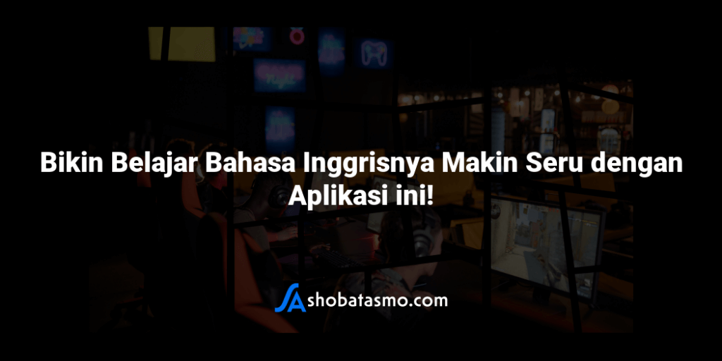 Bikin Belajar Bahasa Inggrisnya Makin Seru Dengan Aplikasi Ini!