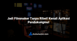 Jadi Filmmaker Tanpa Ribet! Kenali Aplikasi Pendukungmu!