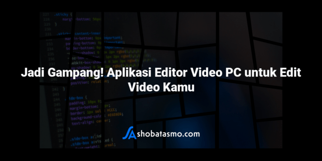 Jadi Gampang! Aplikasi Editor Video PC untuk Edit Video Kamu