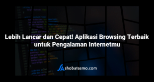 Lebih Lancar dan Cepat! Aplikasi Browsing Terbaik untuk Pengalaman Internetmu