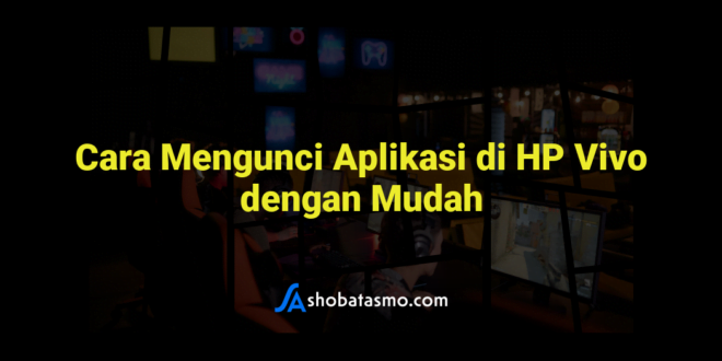 Cara Mengunci Aplikasi di HP Vivo dengan Mudah