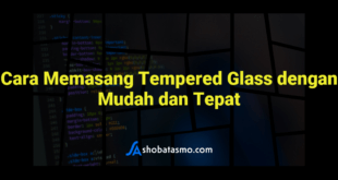 Cara Memasang Tempered Glass dengan Mudah dan Tepat