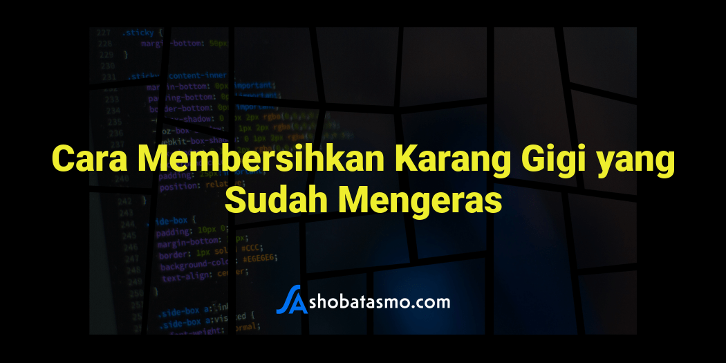 Cara Membersihkan Karang Gigi yang Sudah Mengeras