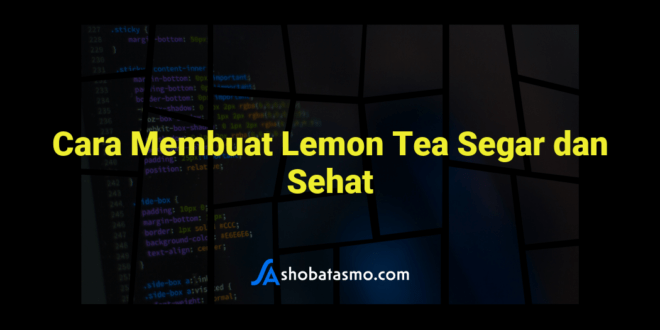 Cara Membuat Lemon Tea Segar dan Sehat