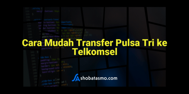 Cara Mudah Transfer Pulsa Tri ke Telkomsel
