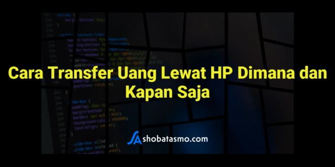 Cara Transfer Uang Lewat HP Dimana dan Kapan Saja
