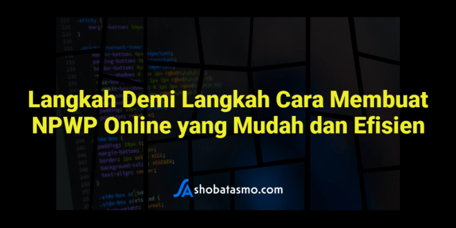 Langkah Demi Langkah Cara Membuat NPWP Online yang Mudah dan Efisien