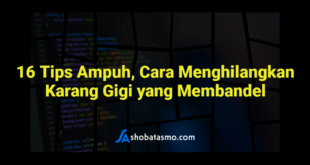 16 Tips Ampuh, Cara Menghilangkan Karang Gigi yang Membandel