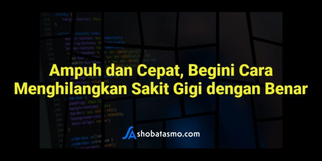 Ampuh dan Cepat, Begini Cara Menghilangkan Sakit Gigi dengan Benar