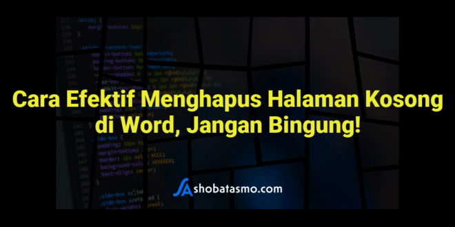 Cara Efektif Menghapus Halaman Kosong di Word, Jangan Bingung!