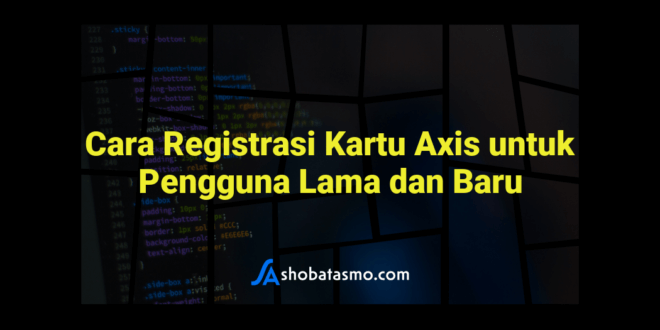 Cara Registrasi Kartu Axis untuk Pengguna Lama dan Baru