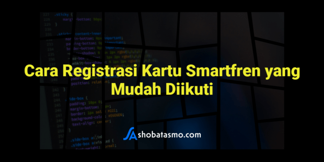 Cara Registrasi Kartu Smartfren yang Mudah Diikuti