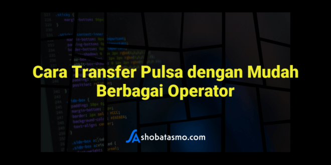Cara Transfer Pulsa dengan Mudah Berbagai Operator