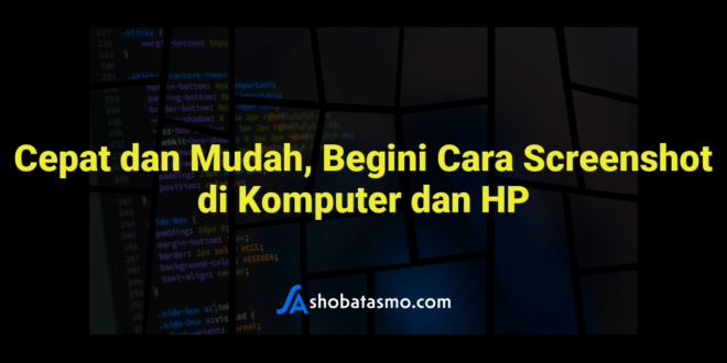 Cepat dan Mudah, Begini Cara Screenshot di Komputer dan HP