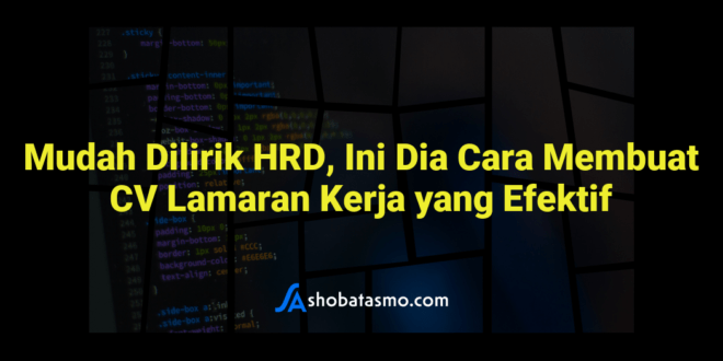 Mudah Dilirik HRD, Ini Dia Cara Membuat CV Lamaran Kerja yang Efektif
