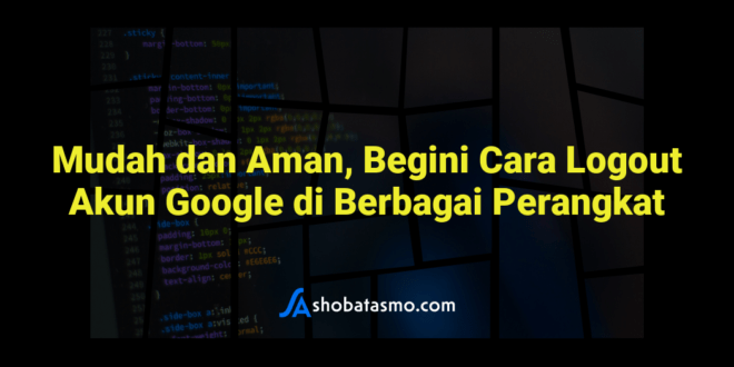 Mudah dan Aman, Begini Cara Logout Akun Google di Berbagai Perangkat