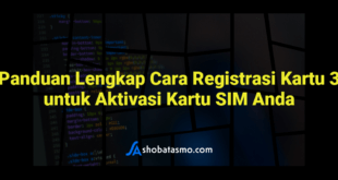 Panduan Lengkap Cara Registrasi Kartu 3 untuk Aktivasi Kartu SIM Anda