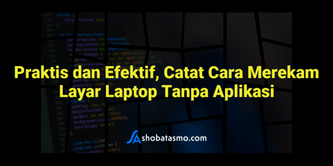 Praktis dan Efektif, Catat Cara Merekam Layar Laptop Tanpa Aplikasi