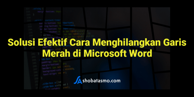 Solusi Efektif Cara Menghilangkan Garis Merah di Microsoft Word