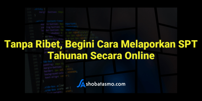 Tanpa Ribet, Begini Cara Melaporkan SPT Tahunan Secara Online