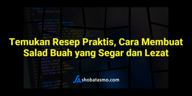 Temukan Resep Praktis, Cara Membuat Salad Buah yang Segar dan Lezat