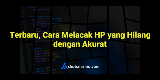 Terbaru, Cara Melacak HP yang Hilang dengan Akurat