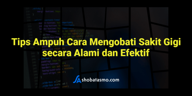 Tips Ampuh Cara Mengobati Sakit Gigi secara Alami dan Efektif