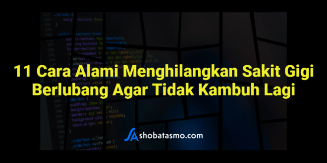 11 Cara Alami Menghilangkan Sakit Gigi Berlubang Agar Tidak Kambuh Lagi