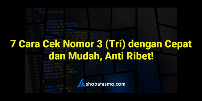 7 Cara Cek Nomor 3 (Tri) dengan Cepat dan Mudah, Anti Ribet!