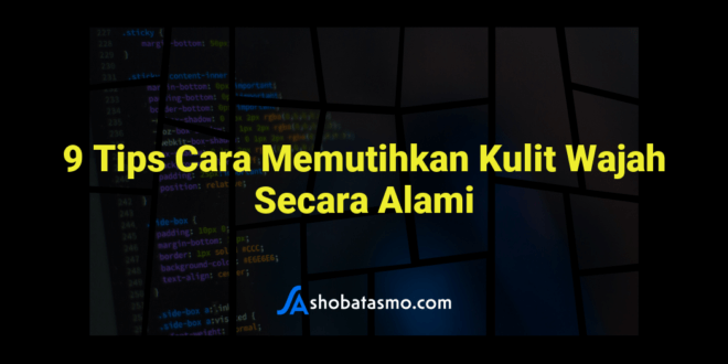9 Tips Cara Memutihkan Kulit Wajah Secara Alami