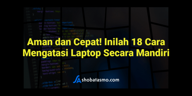 Aman dan Cepat! Inilah 18 Cara Mengatasi Laptop Secara Mandiri