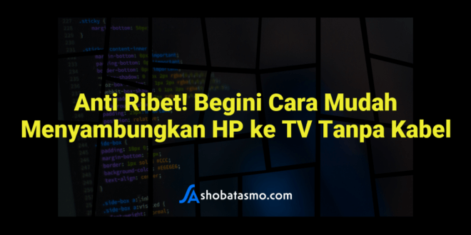 Anti Ribet! Begini Cara Mudah Menyambungkan HP ke TV Tanpa Kabel