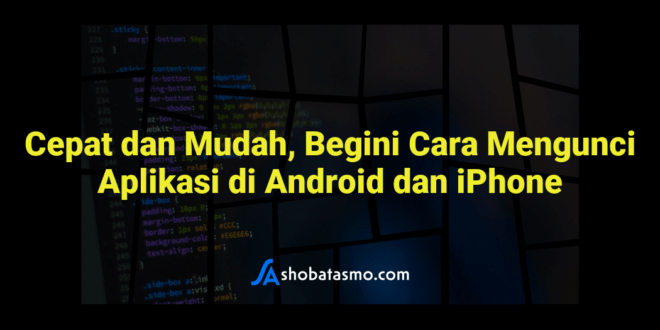 Cepat dan Mudah, Begini Cara Mengunci Aplikasi di Android dan iPhone