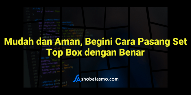 Mudah dan Aman, Begini Cara Pasang Set Top Box dengan Benar