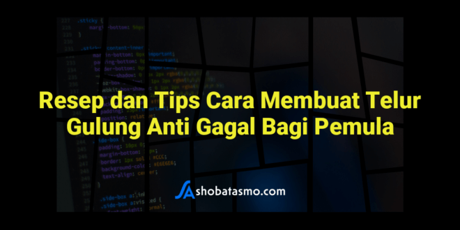 Resep dan Tips Cara Membuat Telur Gulung Anti Gagal Bagi Pemula