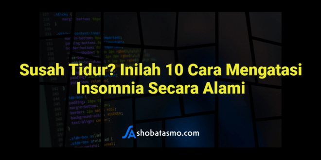 Susah Tidur? Inilah 10 Cara Mengatasi Insomnia Secara Alami