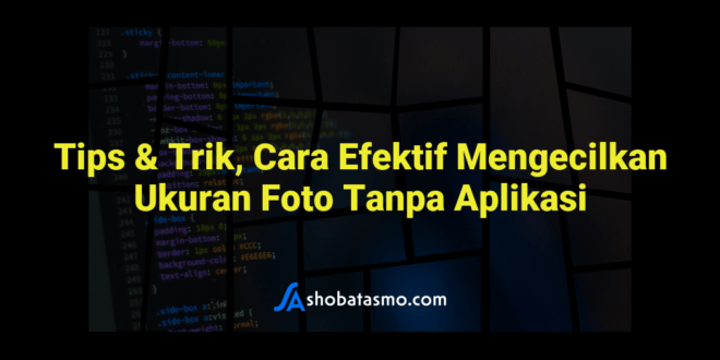 Tips & Trik, Cara Efektif Mengecilkan Ukuran Foto Tanpa Aplikasi