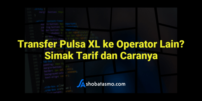 Transfer Pulsa XL ke Operator Lain? Simak Tarif dan Caranya