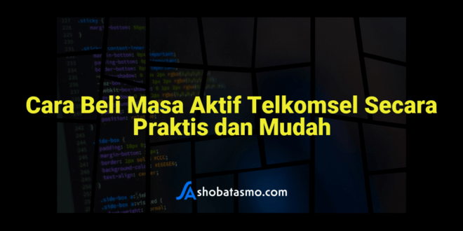 Cara Beli Masa Aktif Telkomsel Secara Praktis dan Mudah